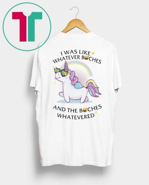 Unicorn I Was Like Whatever Bitches Funny Shirt