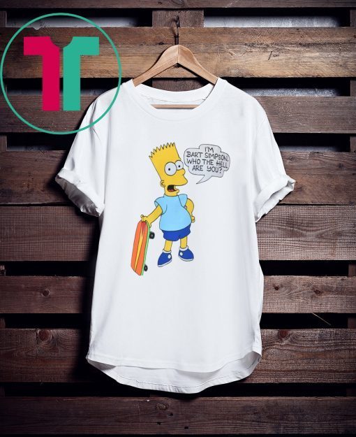 I'M BART SIMPSON. WHO THE HELL ARE YOU T-SHIRT FOR MENS WOMENS KIDS