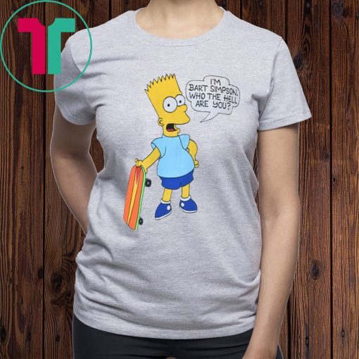 I'M BART SIMPSON. WHO THE HELL ARE YOU T-SHIRT FOR MENS WOMENS KIDS