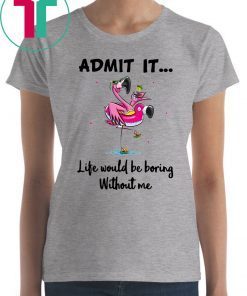 Flamingo Admit It Life Would Be Boring Without Me Gift T-Shirt