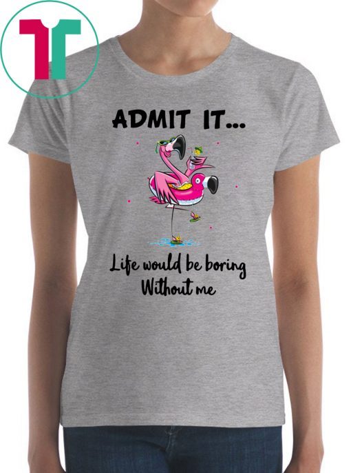 Flamingo Admit It Life Would Be Boring Without Me Gift T-Shirt