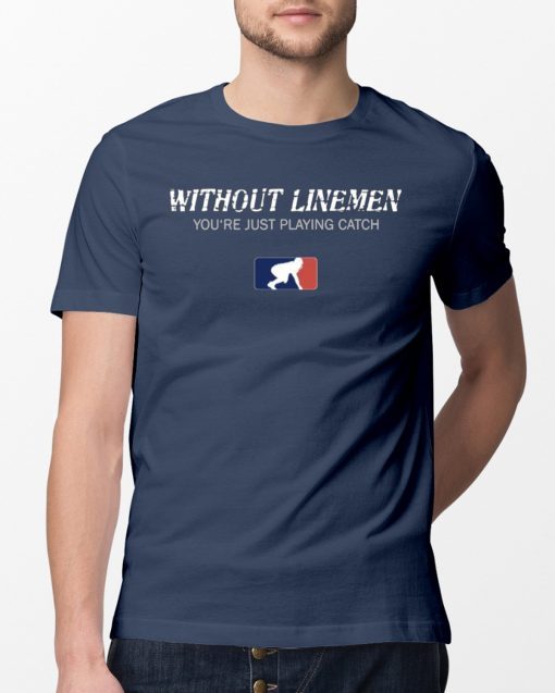 Without Linemen you’re just playing catch Tee Shirts