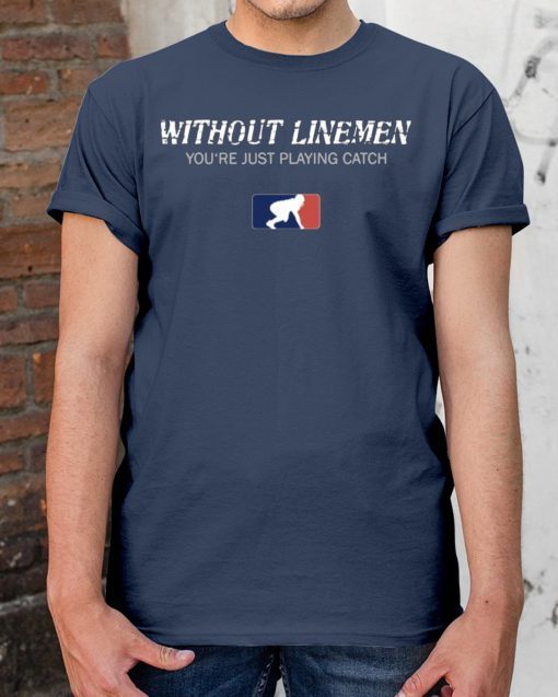 Without Linemen you’re just playing catch Classic Tee Shirt