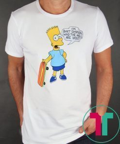 I'M BART SIMPSON. WHO THE HELL ARE YOU T-SHIRT FOR MENS WOMENS KIDS