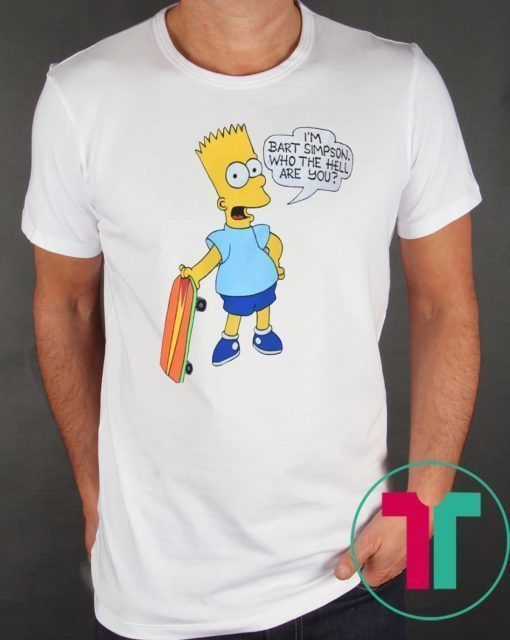 I'M BART SIMPSON. WHO THE HELL ARE YOU T-SHIRT FOR MENS WOMENS KIDS