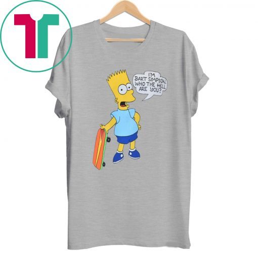 I'M BART SIMPSON. WHO THE HELL ARE YOU T-SHIRT FOR MENS WOMENS KIDS