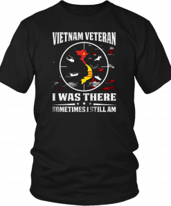 Vietnam veteran I was there sometimes I still am shirt and crew neck sweat Shirt