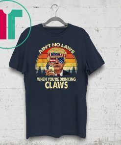 Donald Trump Ain’t No Laws When You’re Drinking Claws Vintage Shirt