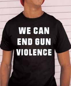 WE CAN END GUN VIOLENCE Anti Gun Protest Shirt