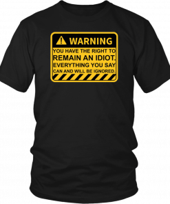 Warning You Have The Right To Remain An Idiot T-Shirt