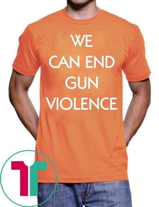 We Can End Gun Violence Gun Control Shirt