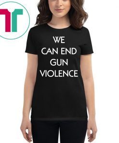 We Can End Gun Violence Gun Control Shirt