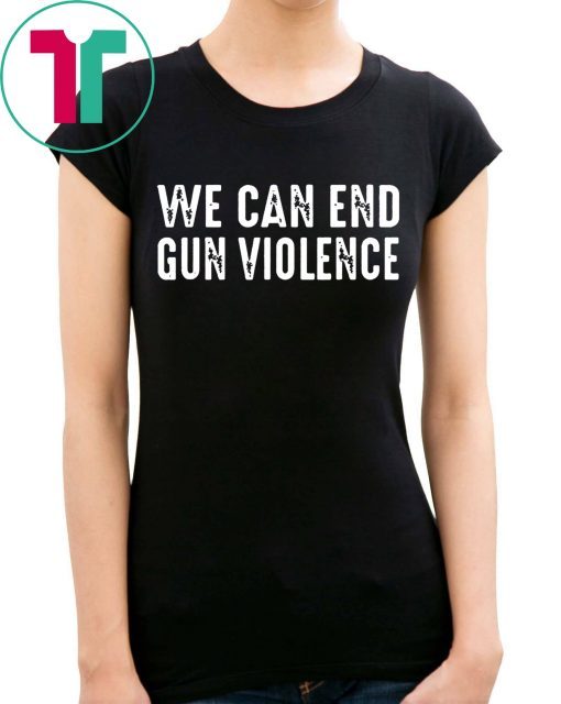 We Can End Gun Violence Shirt