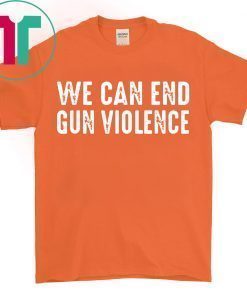 We Can End Gun Violence Shirt