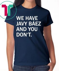 We Have Javy Baez Shirt for Mens Womens Kids