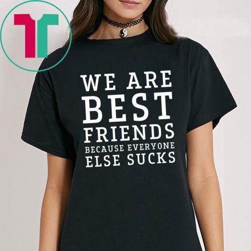 We are best friends because everyone else sucks t-shirt