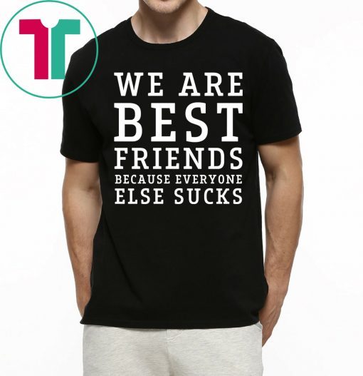 We are best friends because everyone else sucks t-shirt