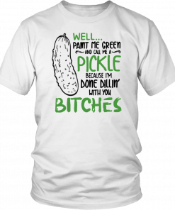 Buy Well Paint Me Green And Call Me A Pickle Bitches T-Shirt