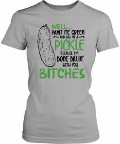Buy Well Paint Me Green And Call Me A Pickle Bitches T-Shirt