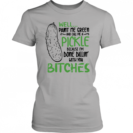 Buy Well Paint Me Green And Call Me A Pickle Bitches T-Shirt