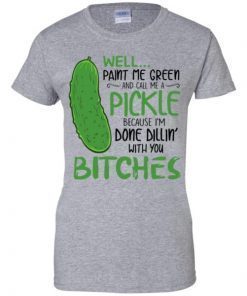Well Paint Me Green And Call Me A Pickle Bitches T-shirt