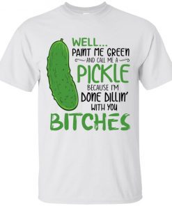 Well Paint Me Green And Call Me A Pickle Bitches T-shirt