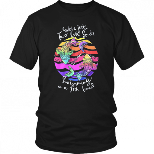 We’re just two lost souls swimming in a fish bowl shirt and gildan hoodie T-Shirt