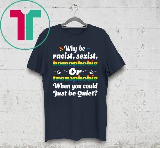 Why Be Racist Sexist Homophobic Shirt