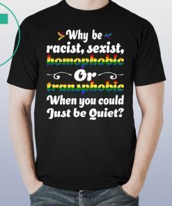 Why Be Racist Sexist Homophobic Shirt