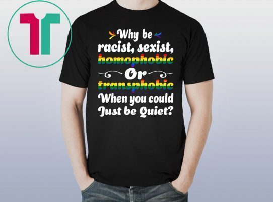 Why Be Racist Sexist Homophobic Shirt