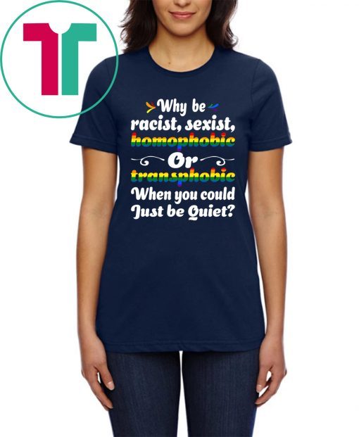 Why Be Racist Sexist Homophobic Shirt