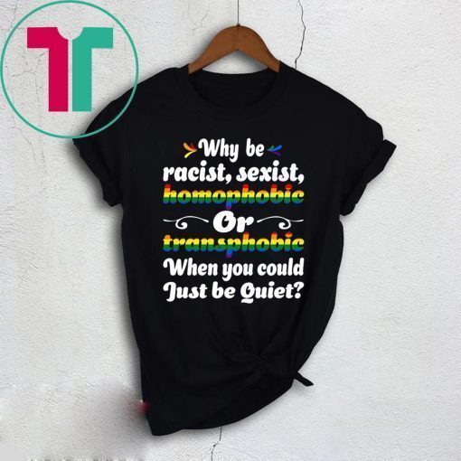 Why Be Racist Sexist Homophobic Shirt