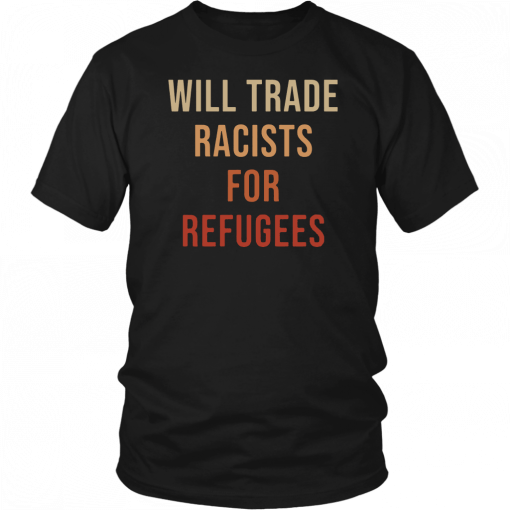 Will Trade Racists For Refugees Unisex Tee Shirt
