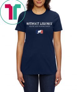 Without Linemen you’re just playing catch tee shirt