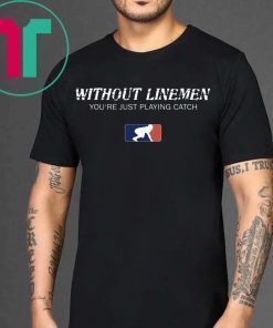 Without Linemen you’re just playing catch tee shirt