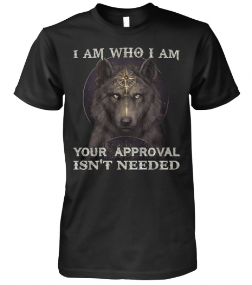 Wolf I am who I am your approval isn’t needed shirt