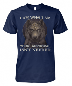 Wolf I am who I am your approval isn’t needed shirt