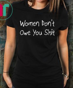Women Don’t Owe You Shit Tee Shirt
