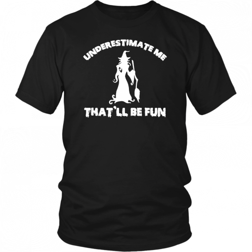 Womens Funny Witch Halloween Underestimate Me Thatll Be Fun 2019 T-Shirt