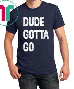 Dude Gotta Go Funny T-Shirt