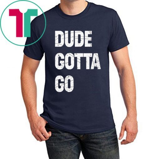 Dude Gotta Go Funny T-Shirt