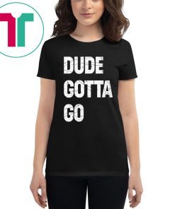 Dude Gotta Go Funny T-Shirt