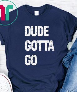 Dude Gotta Go Funny T-Shirt