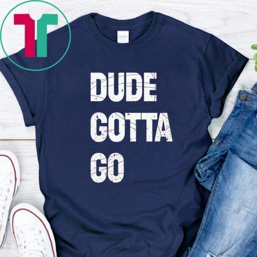 Dude Gotta Go Funny T-Shirt