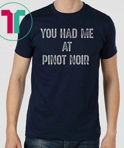 You Had Me At Pinot Noir Wine Tee Shirt