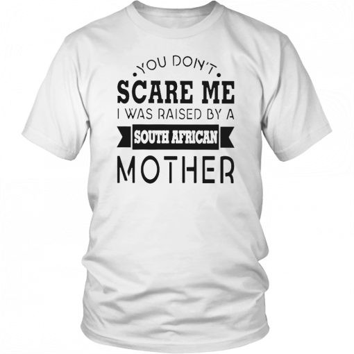 You don’t scare me I was raised by a south african mother Gift Tee Shirt
