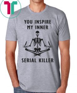 You inspire my inner serial killer t-shirt