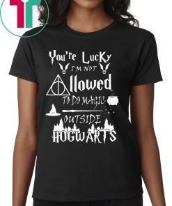 You’re Lucky I’m Not Allowed To Do Magic Outside Hogwarts Tee Shirt