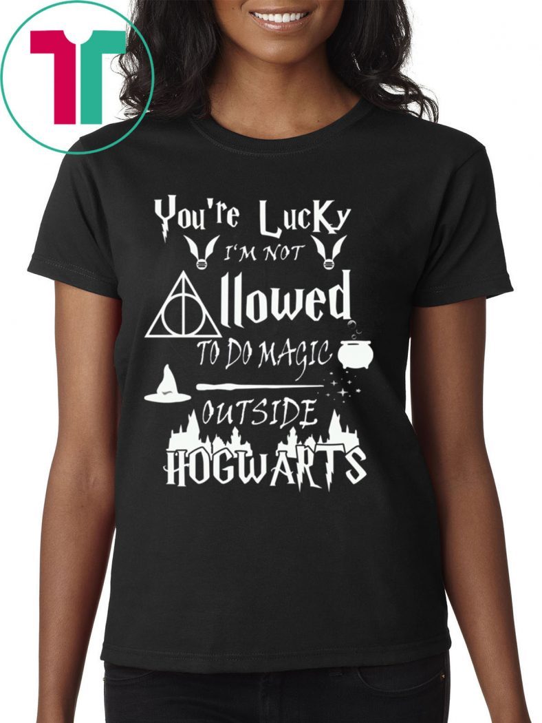 You’re Lucky I’m Not Allowed To Do Magic Outside Hogwarts Tee Shirt
