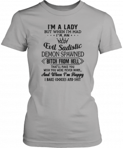 I’m a lady but when I’m mad I’m an evil sadistic demon spawned bitch from hell that’ll make you Tee Shirt